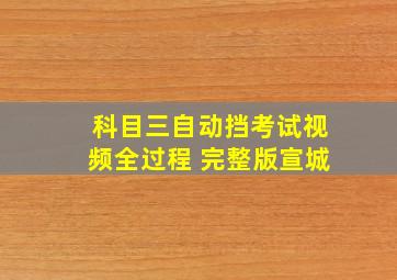 科目三自动挡考试视频全过程 完整版宣城